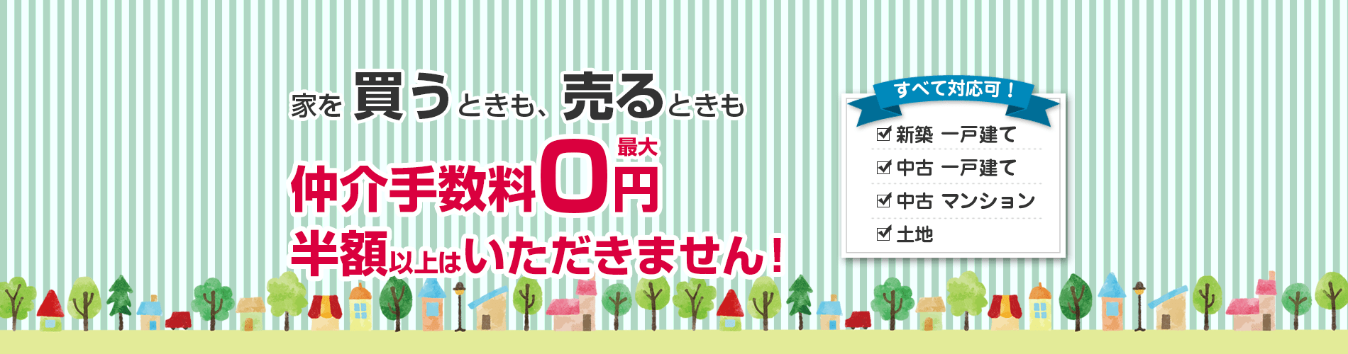 家を買うとき、売るときも仲介手数料0円。半額以上はいただきません。